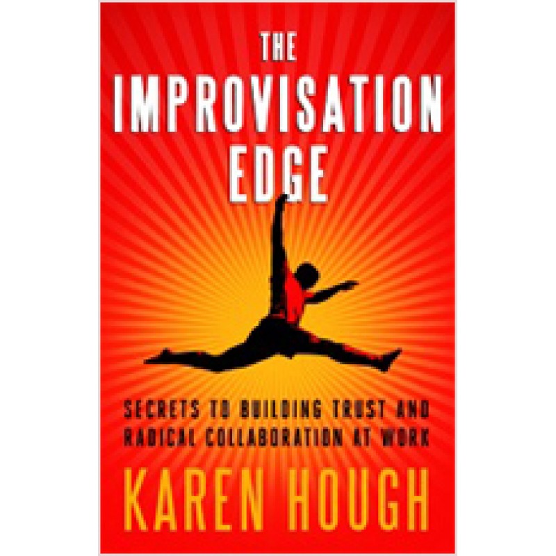 The Improvisation Edge: Secrets to Building Trust and Radical Collaboration at Work, March/2011