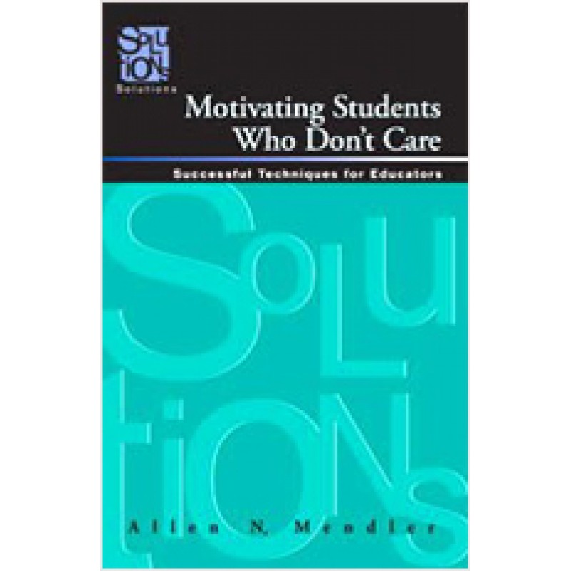 Motivating Students Who Don't Care: Successful Techniques for Educators, April/2009