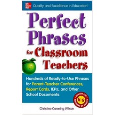 Perfect Phrases for Classroom Teachers: Hundreds of Ready-To-Use Phrases for Parent-Teacher Conferences, Report Cards, IEPs and Other School, Oct/2009