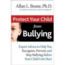 Protect Your Child from Bullying: Expert Advice to Help You Recognize, Prevent, and Stop Bullying Before Your Child Gets Hurt, Feb/2008