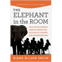 Elephant in the Room: How Relationships Make or Break the Success of Leaders and Organizations, July/2011