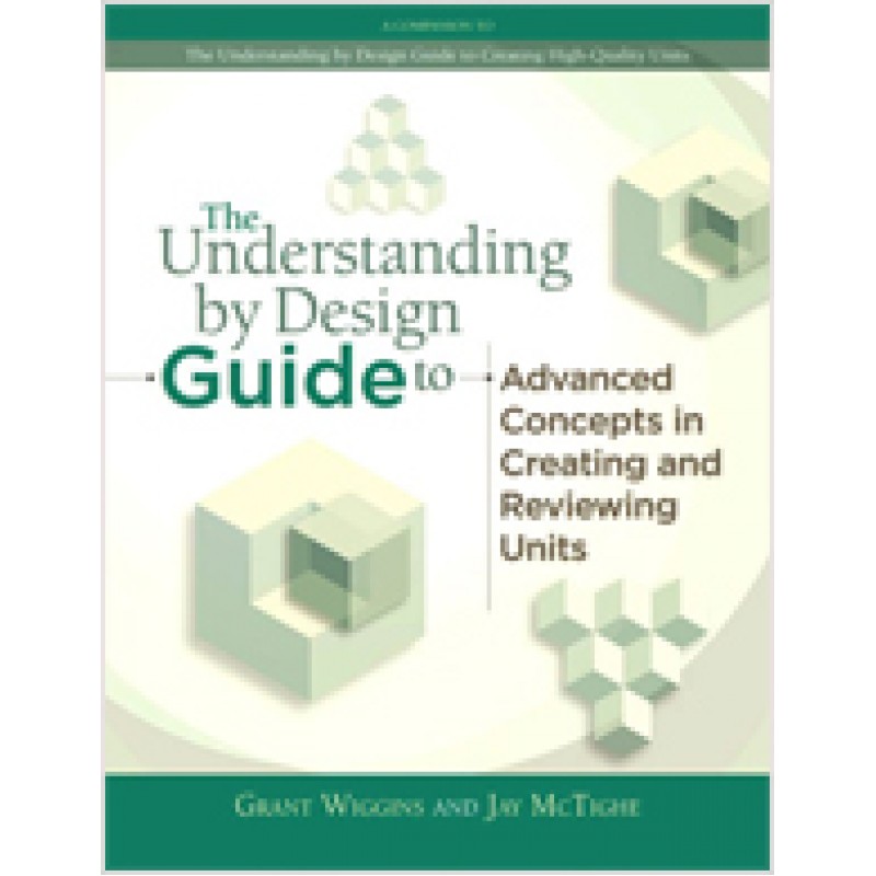 The Understanding by Design Guide to Advanced Concepts in Creating and Reviewing Units, March/2012