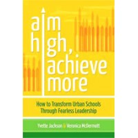 Aim High, Achieve More: How to Transform Urban Schools Through Fearless Leadership, Aug/2012
