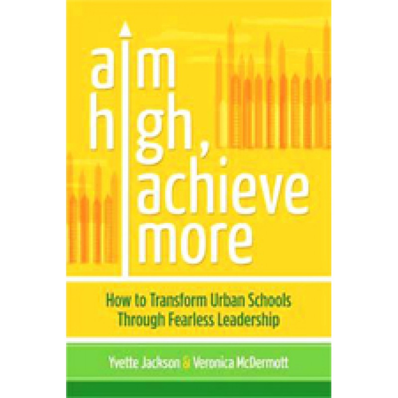Aim High, Achieve More: How to Transform Urban Schools Through Fearless Leadership, Aug/2012