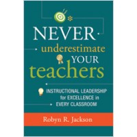 Never Underestimate Your Teachers: Instructional Leadership for Excellence in Every Classroom, May/2013