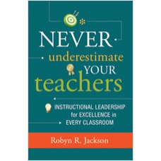 Never Underestimate Your Teachers: Instructional Leadership for Excellence in Every Classroom, May/2013