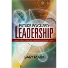 Future-Focused Leadership: Preparing Schools, Students, and Communities for Tomorrow's Realities