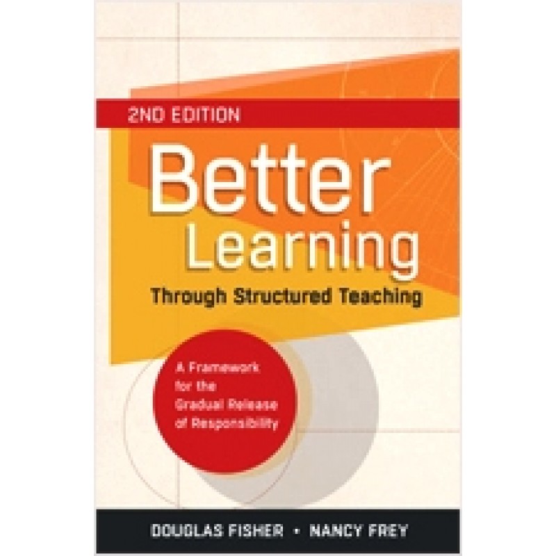 Better Learning Through Structured Teaching: A Framework for the Gradual Release of Responsibility, 2nd Edition, Dec/2013