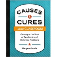 Causes & Cures in the Classroom: Getting to the Root of Academic and Behavior Problems, Nov/2013