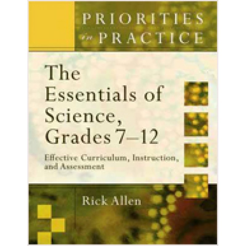 Priorities in Practice: The Essentials of Science, Grades 7-12: Effective Curriculum, Instruction and Assessment