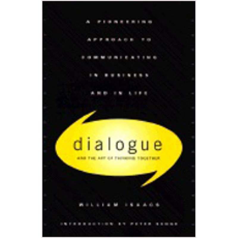 Dialogue and the Art of Thinking Together: A Pioneering Approach to Communicating in Business and in Life