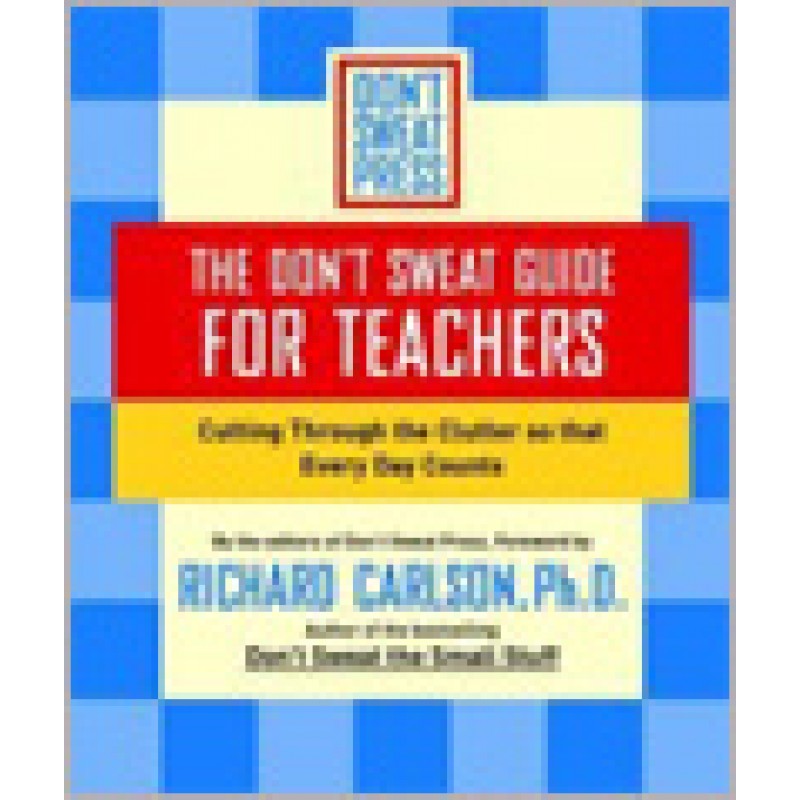 The Don't Sweat Guide for Teachers: Cutting Through the Clutter So That Every Day Counts